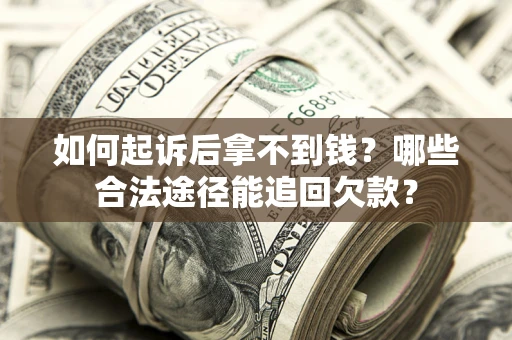 北京如何起诉后拿不到钱？哪些合法途径能追回欠款？