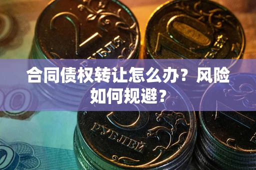 北京合同债权转让怎么办？风险如何规避？