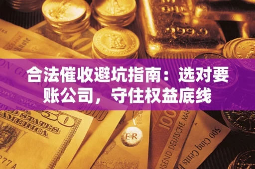 北京合法催收避坑指南：选对要账公司，守住权益底线
