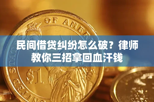 北京民间借贷纠纷怎么破？律师教你三招拿回血汗钱