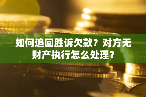 北京如何追回胜诉欠款？对方无财产执行怎么处理？