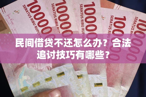 北京民间借贷不还怎么办？合法追讨技巧有哪些？