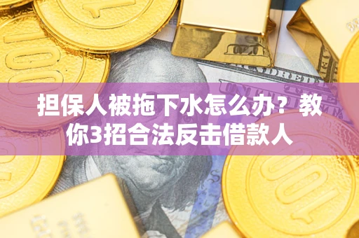 北京担保人被拖下水怎么办？教你3招合法反击借款人