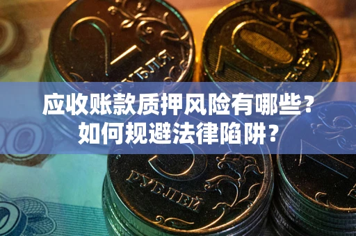 北京应收账款质押风险有哪些？如何规避法律陷阱？