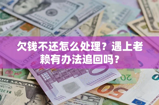 北京欠钱不还怎么处理？遇上老赖有办法追回吗？