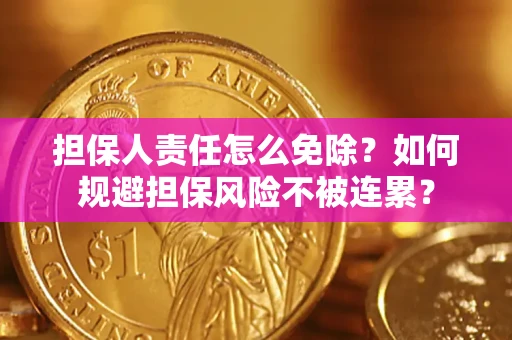 北京担保人责任怎么免除？如何规避担保风险不被连累？