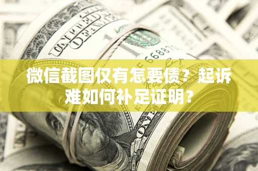 北京微信截图仅有怎要债？起诉难如何补足证明？