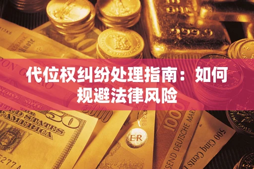 北京代位权纠纷处理指南:如何规避法律风险 北京代位权纠纷处理指南:如何规避法律风险