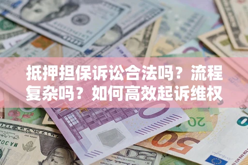北京抵押担保诉讼合法吗？流程复杂吗？如何高效起诉维权？