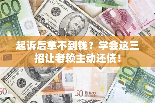 北京起诉后拿不到钱？学会这三招让老赖主动还债！