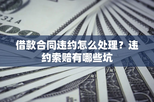 北京借款合同违约怎么处理？违约索赔有哪些坑