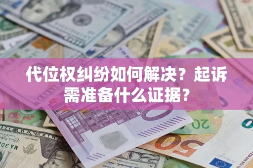 北京代位权纠纷如何解决？起诉需准备什么证据？