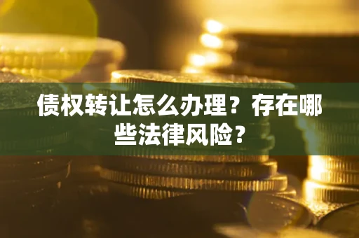北京债权转让怎么办理？存在哪些法律风险？