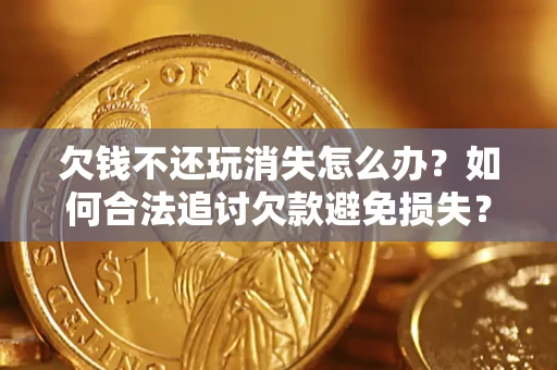 北京欠钱不还玩消失怎么办?如何合法追讨欠款避免损失? 北京欠钱不还玩消失怎么办?如何合法追讨欠款避免损失?