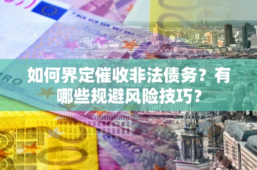 北京如何界定催收非法债务？有哪些规避风险技巧？