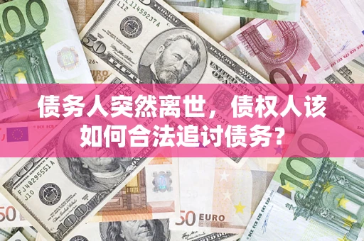 北京债务人突然离世，债权人该如何合法追讨债务？