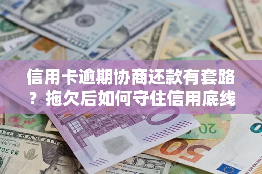北京信用卡逾期协商还款有套路？拖欠后如何守住信用底线？