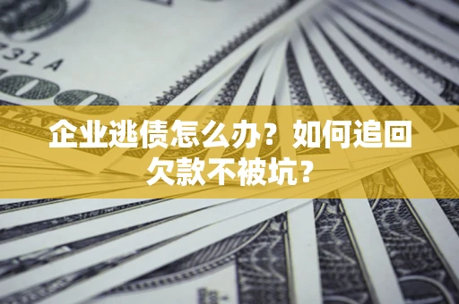 北京企业逃债怎么办？如何追回欠款不被坑？