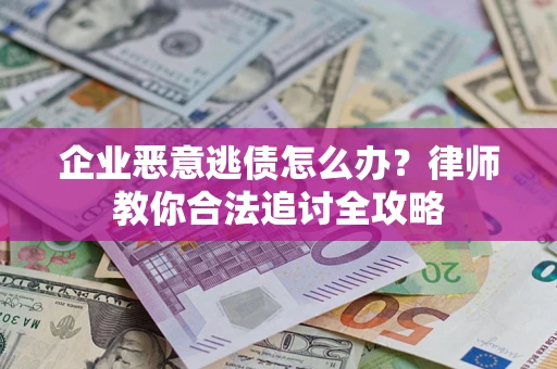 北京企业恶意逃债怎么办？律师教你合法追讨全攻略