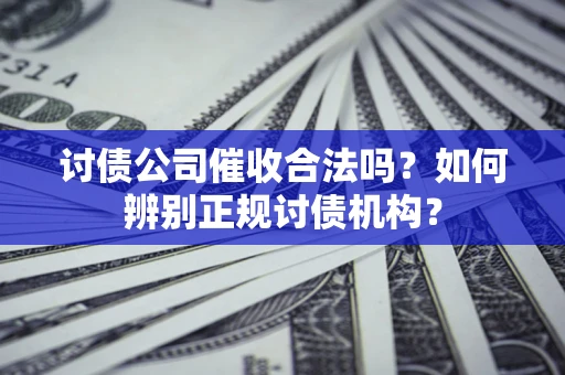 北京讨债公司催收合法吗？如何辨别正规讨债机构？