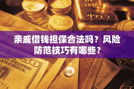 北京亲戚借钱担保合法吗？风险防范技巧有哪些？