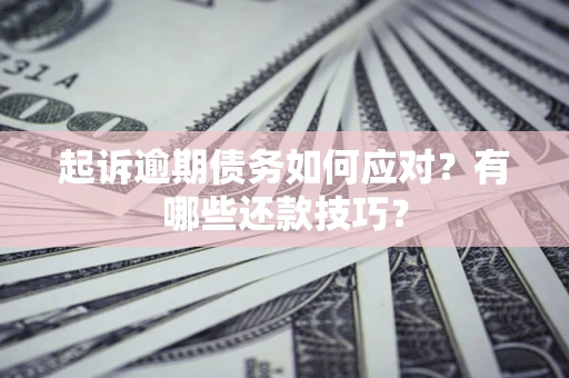 北京起诉逾期债务如何应对？有哪些还款技巧？