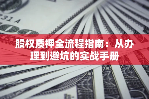 北京股权质押全流程指南：从办理到避坑的实战手册