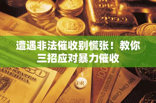 北京遭遇非法催收别慌张！教你三招应对暴力催收