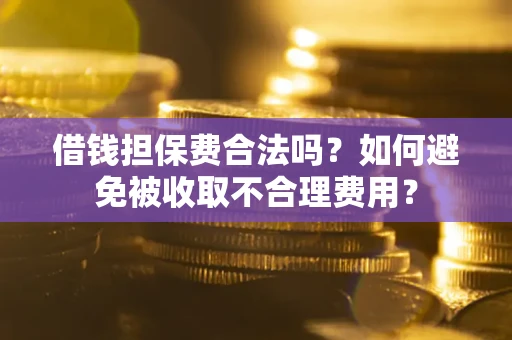 北京借钱担保费合法吗？如何避免被收取不合理费用？