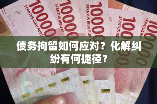 北京债务拘留如何应对？化解纠纷有何捷径？