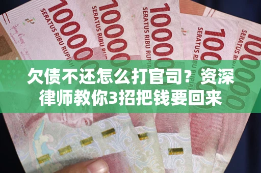 北京欠债不还怎么打官司？资深律师教你3招把钱要回来