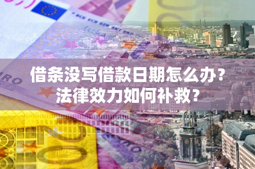 北京借条没写借款日期怎么办？法律效力如何补救？