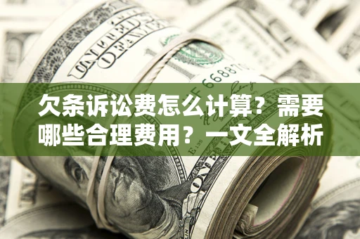 北京欠条诉讼费怎么计算？需要哪些合理费用？一文全解析