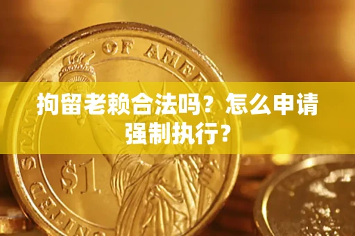 北京拘留老赖合法吗？怎么申请强制执行？