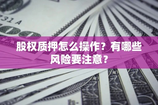 北京股权质押怎么操作？有哪些风险要注意？