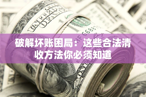 北京破解坏账困局：这些合法清收方法你必须知道