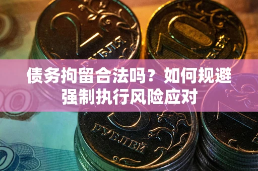 北京债务拘留合法吗？如何规避强制执行风险应对