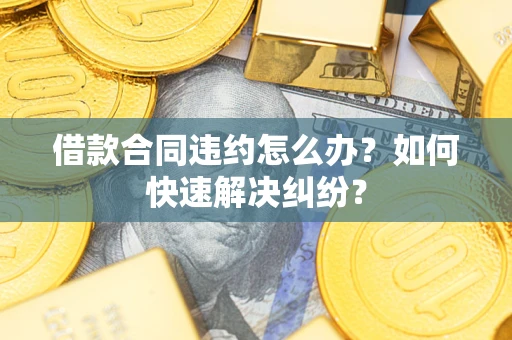 北京借款合同违约怎么办？如何快速解决纠纷？
