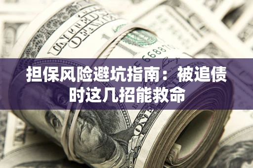 北京担保风险避坑指南：被追债时这几招能救命