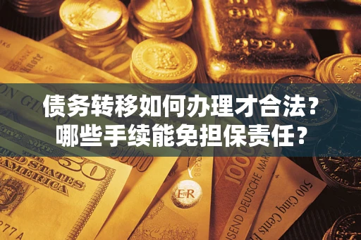 北京债务转移如何办理才合法？哪些手续能免担保责任？