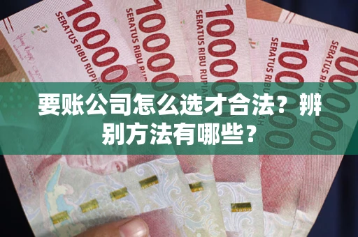 北京要账公司怎么选才合法？辨别方法有哪些？