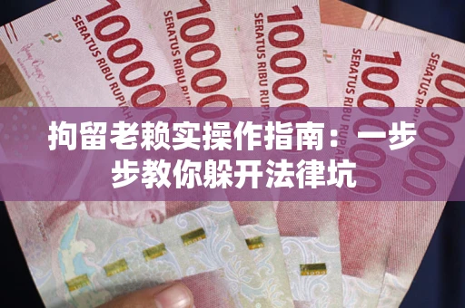 北京拘留老赖实操作指南：一步步教你躲开法律坑