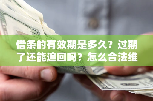 北京借条的有效期是多久？过期了还能追回吗？怎么合法维权？