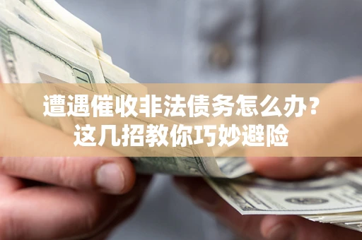 北京遭遇催收非法债务怎么办？这几招教你巧妙避险
