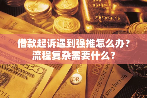 北京借款起诉遇到强推怎么办？流程复杂需要什么？