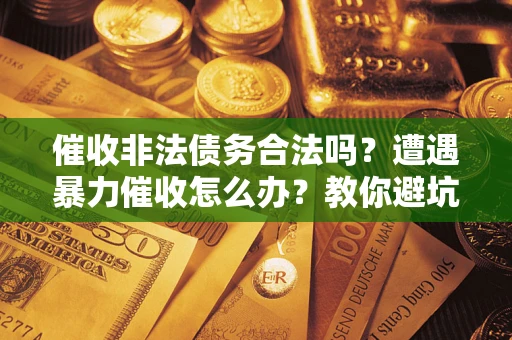 北京催收非法债务合法吗？遭遇暴力催收怎么办？教你避坑指南！