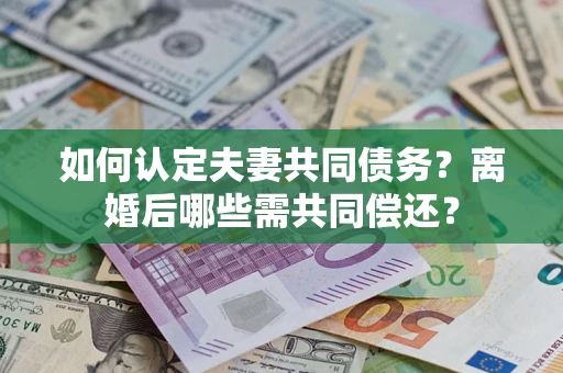 北京如何认定夫妻共同债务？离婚后哪些需共同偿还？