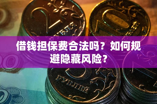 北京借钱担保费合法吗？如何规避隐藏风险？