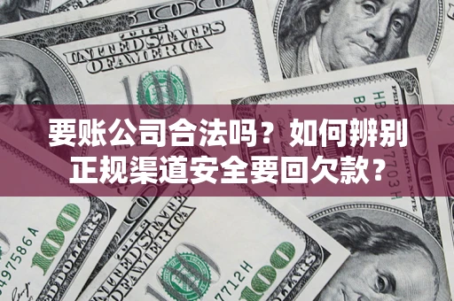 北京要账公司合法吗？如何辨别正规渠道安全要回欠款？