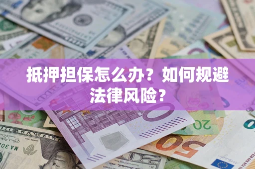 北京抵押担保怎么办？如何规避法律风险？